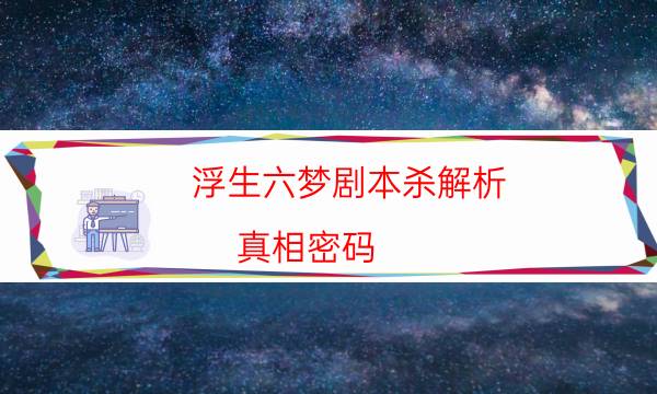 浮生六梦剧本杀解析-真相密码-完整主持手册流程及规则机制