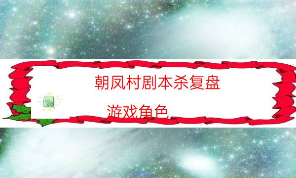 朝凤村剧本杀复盘-游戏角色-游戏角色结局剧透揭秘