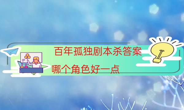 百年孤独剧本杀答案-哪个角色好一点-剧情答案密码剧透解析