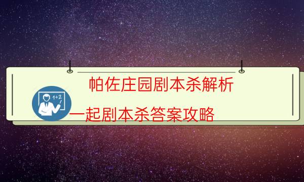 帕佐庄园剧本杀解析-一起剧本杀答案攻略-密室答案及密码揭秘