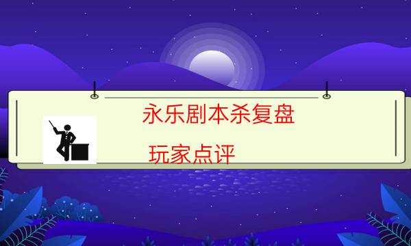 永乐剧本杀复盘-玩家点评／测评-凶手作案动机还原