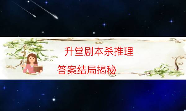 升堂剧本杀推理-答案结局揭秘-哪里可以看出凶手的动机？