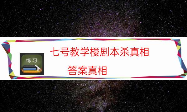 七号教学楼剧本杀真相-答案真相-免费真相答案获取