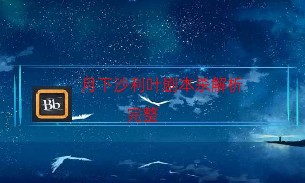 月下沙利叶剧本杀解析-完整（免费）答案攻略-为什么案件手法形成密室呢！