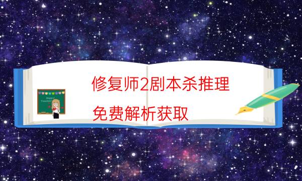 修复师2剧本杀推理-免费解析获取-剧情答案密码剧透解析