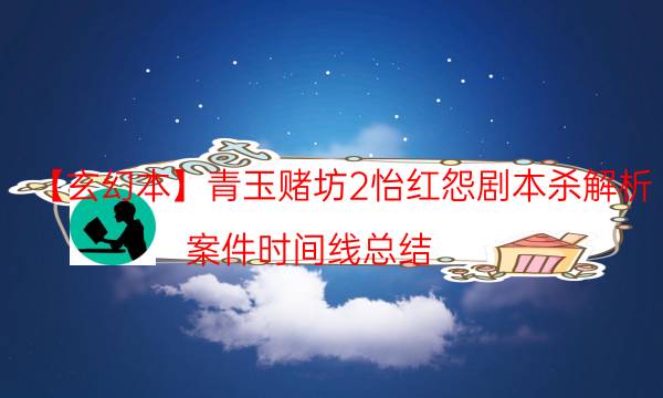 【玄幻本】青玉赌坊2怡红怨剧本杀解析-案件时间线总结