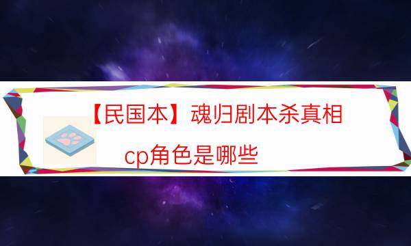 【民国本】魂归剧本杀真相-cp角色是哪些