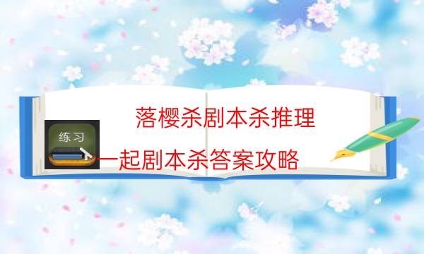 落樱杀剧本杀推理-一起剧本杀答案攻略-为什么案件手法形成密室呢！