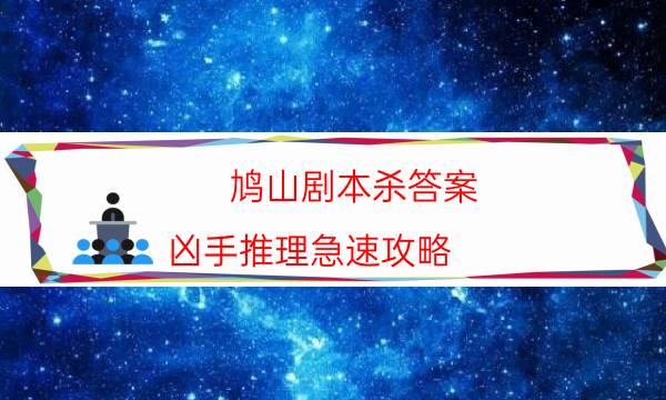 鸠山剧本杀答案-凶手推理急速攻略-如何获取真相答案