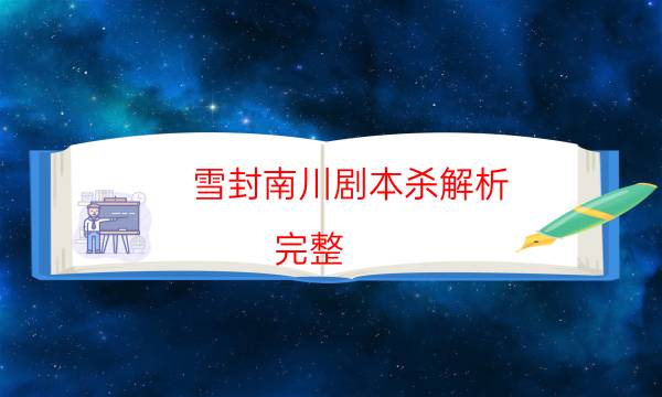 雪封南川剧本杀解析-完整（免费）答案攻略-剧情答案密码剧透解析