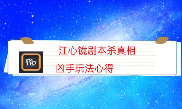 江心镜剧本杀真相-凶手玩法心得-完整主持手册流程及规则机制