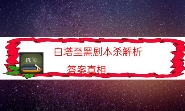 白塔至黑剧本杀解析-答案真相-密室密码推理真相揭秘剧透