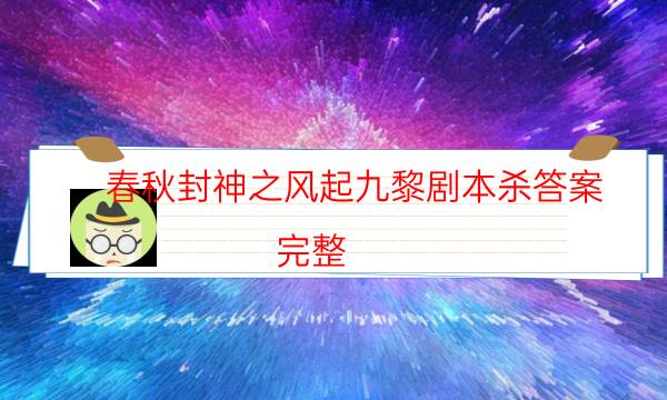 春秋封神之风起九黎剧本杀答案-完整（免费）答案攻略-凶手为何行凶原因