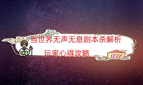 当世界无声无息剧本杀解析-玩家心得攻略-凶手到底是谁