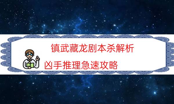 镇武藏龙剧本杀解析-凶手推理急速攻略-案件时间线总结