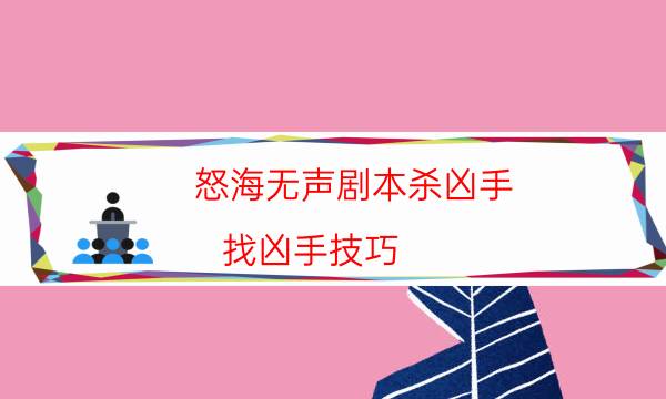 怒海无声剧本杀凶手-找凶手技巧-那个角色比较好玩