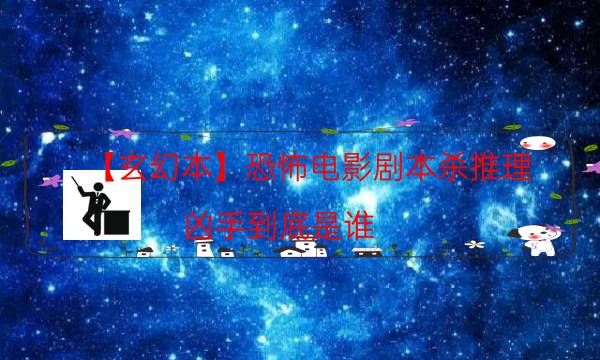 【玄幻本】恐怖电影剧本杀推理-凶手到底是谁