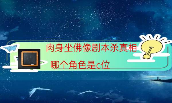 肉身坐佛像剧本杀真相-哪个角色是c位-好玩适合新手的线下本有哪些？