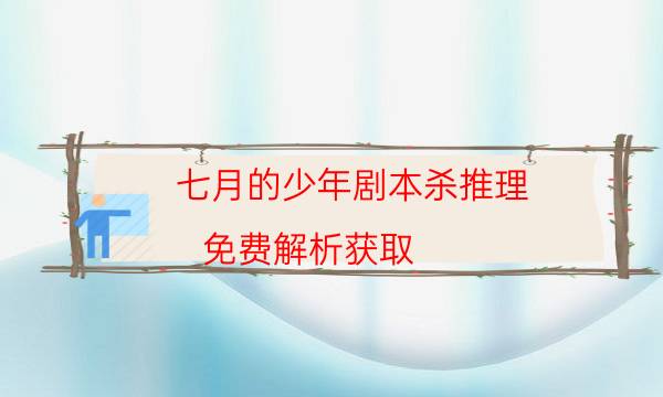 七月的少年剧本杀推理-免费解析获取-凶手为何行凶原因