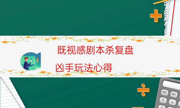 既视感剧本杀复盘-凶手玩法心得-密室密码推理真相揭秘剧透