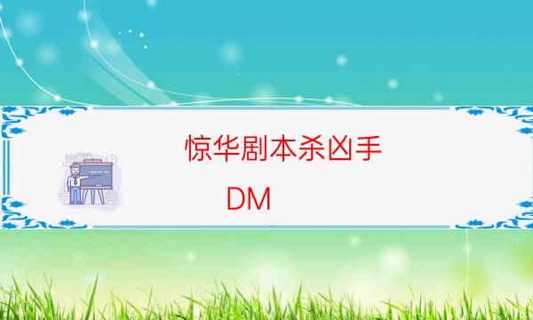 惊华剧本杀凶手-DM（完整）主持手册-剧情真相玩家攻略复盘