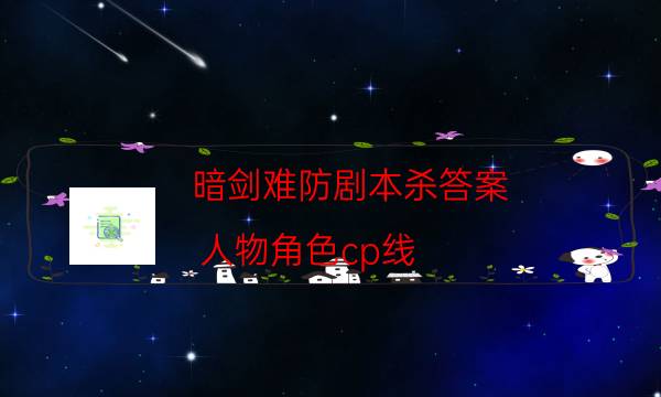 暗剑难防剧本杀答案-人物角色cp线-2022年复盘资源库