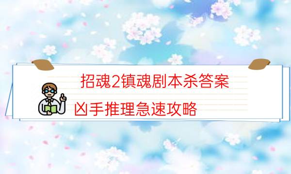 招魂2镇魂剧本杀答案-凶手推理急速攻略-真相在线阅读