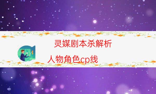 灵媒剧本杀解析-人物角色cp线-好玩适合新手的线下本有哪些？