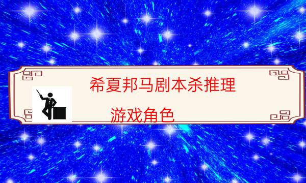 希夏邦马剧本杀推理-游戏角色-DM手册在线阅读查看