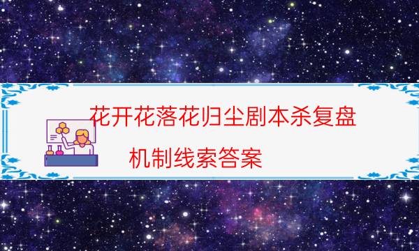 花开花落花归尘剧本杀复盘-机制线索答案-密室答案及密码揭秘