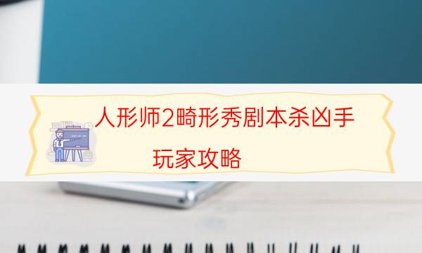 人形师2畸形秀剧本杀凶手-玩家攻略-2022年最新复盘解析大全