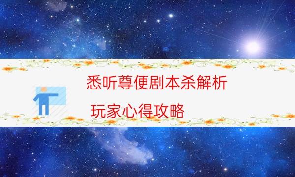 悉听尊便剧本杀解析-玩家心得攻略-剧情答案密码剧透解析