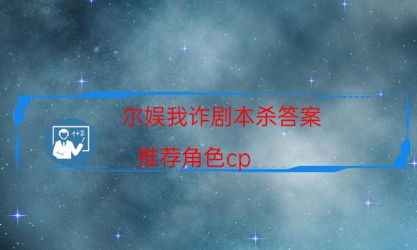 尔娱我诈剧本杀答案-推荐角色cp-DM手册在线阅读查看