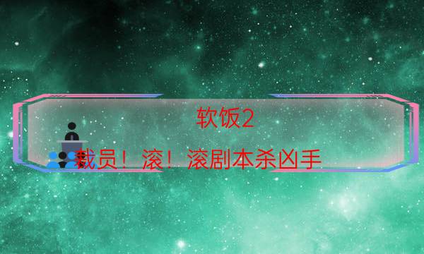 软饭2：裁员！滚！滚剧本杀凶手-角色攻略-凶手推理技巧攻略