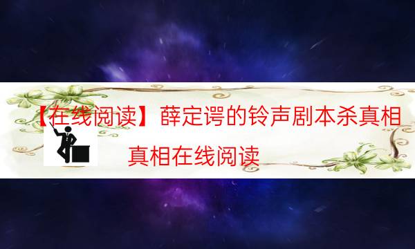 【在线阅读】薛定谔的铃声剧本杀真相-真相在线阅读