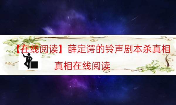 【在线阅读】薛定谔的铃声剧本杀真相-真相在线阅读