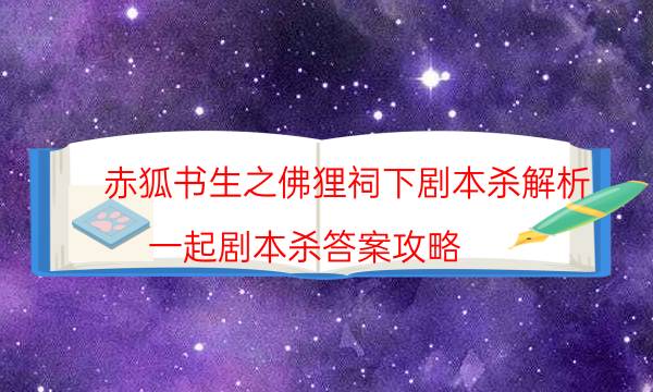 赤狐书生之佛狸祠下剧本杀解析-一起剧本杀答案攻略-这个本好不好玩？