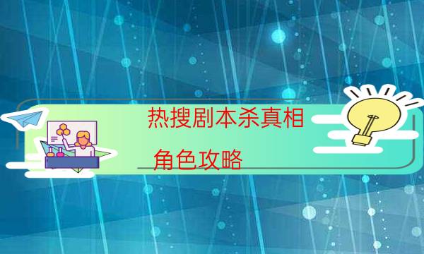 热搜剧本杀真相-角色攻略-完整主持手册流程及规则机制