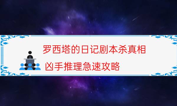 罗西塔的日记剧本杀真相-凶手推理急速攻略-免费真相答案获取