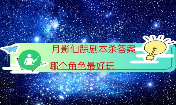 月影仙踪剧本杀答案-哪个角色最好玩-2022年最新复盘解析大全