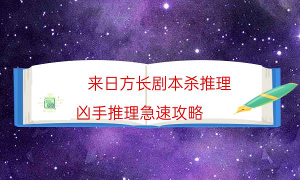 来日方长剧本杀推理-凶手推理急速攻略-剧情答案密码剧透解析