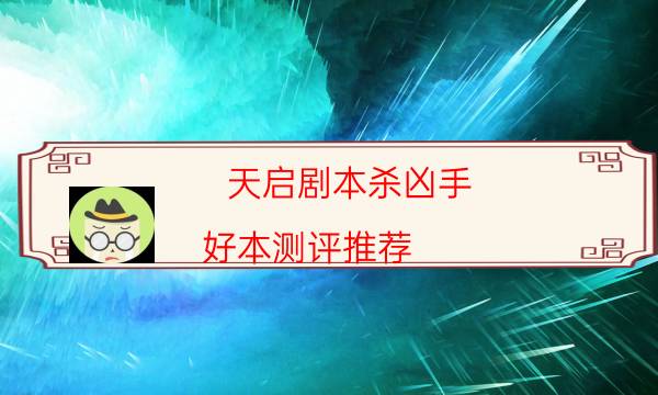 天启剧本杀凶手-好本测评推荐-新手密室剧透攻略