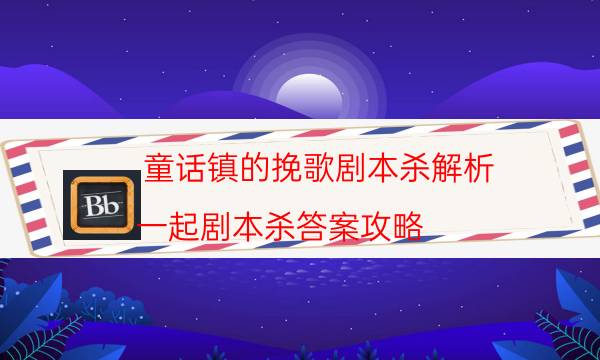 童话镇的挽歌剧本杀解析-一起剧本杀答案攻略-那个角色比较好玩