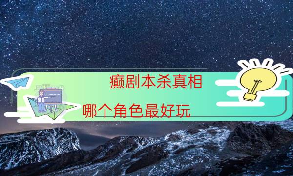 癫剧本杀真相-哪个角色最好玩-如何获取真相答案