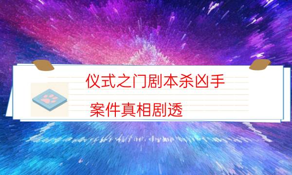 仪式之门剧本杀凶手-案件真相剧透-那个角色比较好玩