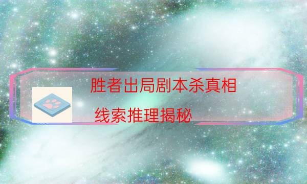 胜者出局剧本杀真相-线索推理揭秘-10000本复盘解析阅读