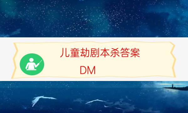 儿童劫剧本杀答案-DM（完整）主持手册-剧情答案密码剧透解析