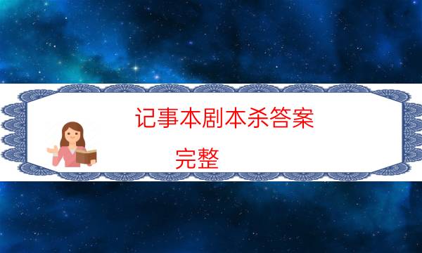 记事本剧本杀答案-完整（免费）答案攻略-哪里可以看到优质好本的评价