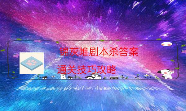 锦灰堆剧本杀答案-通关技巧攻略-案件时间线总结