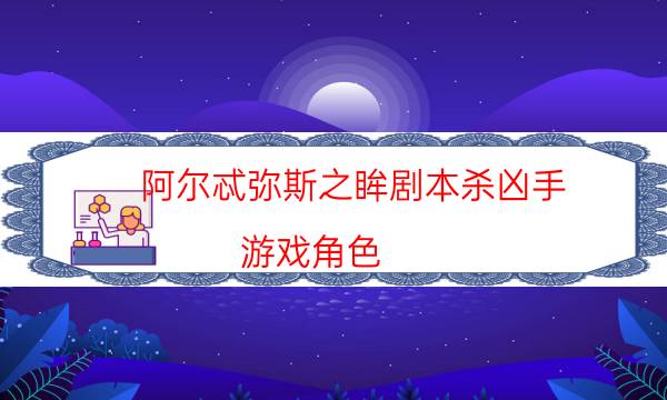 阿尔忒弥斯之眸剧本杀凶手-游戏角色-哪里可以看到优质好本的评价